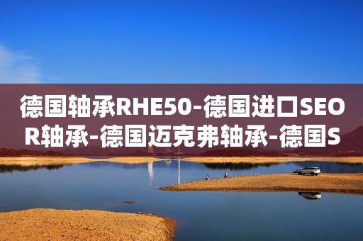 德国轴承RHE50-德国进口SEOR轴承-德国迈克弗轴承-德国SEOR进口轴承
