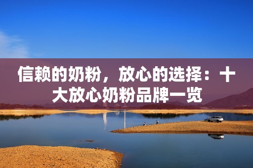 信赖的奶粉，放心的选择：十大放心奶粉品牌一览