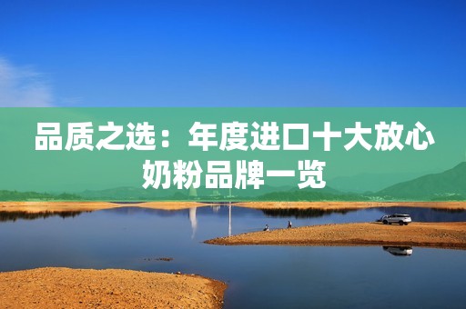 品质之选：年度进口十大放心奶粉品牌一览