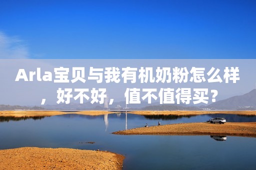 Arla宝贝与我有机奶粉怎么样，好不好，值不值得买？