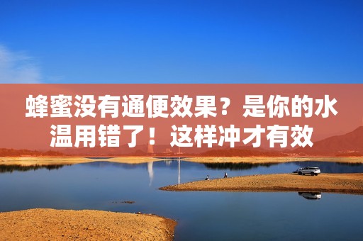 蜂蜜没有通便效果？是你的水温用错了！这样冲才有效