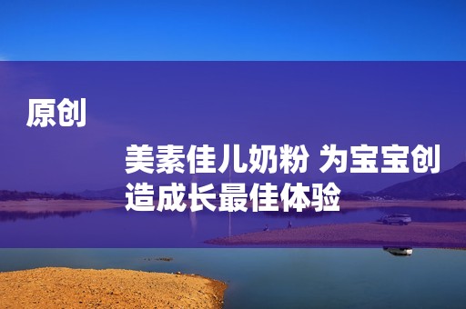 原创
            美素佳儿奶粉 为宝宝创造成长最佳体验