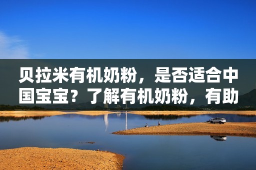 贝拉米有机奶粉，是否适合中国宝宝？了解有机奶粉，有助于做出更明智的选择