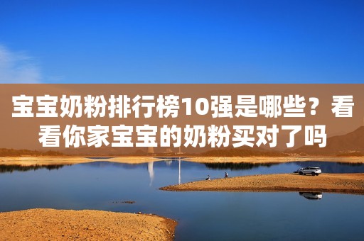 宝宝奶粉排行榜10强是哪些？看看你家宝宝的奶粉买对了吗