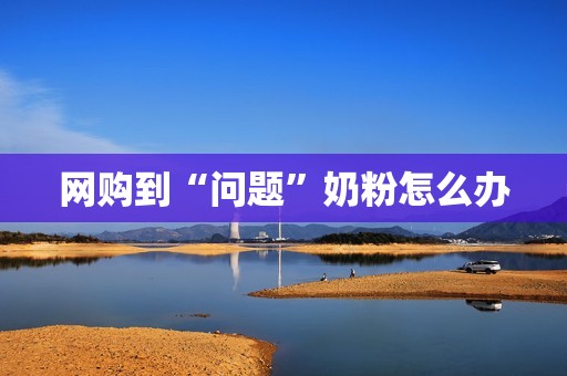 网购到“问题”奶粉怎么办