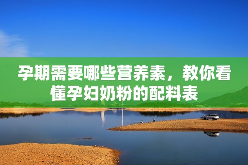 孕期需要哪些营养素，教你看懂孕妇奶粉的配料表