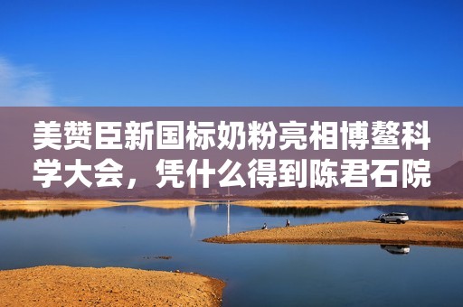 美赞臣新国标奶粉亮相博鳌科学大会，凭什么得到陈君石院士关注？四个字