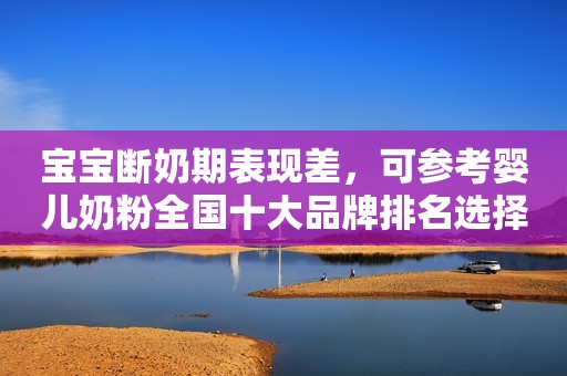 宝宝断奶期表现差，可参考婴儿奶粉全国十大品牌排名选择合生元奶粉