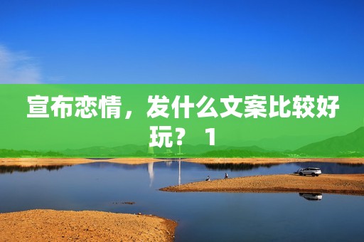 宣布恋情，发什么文案比较好玩？ 1