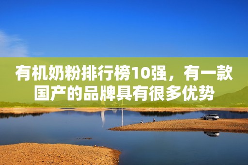 有机奶粉排行榜10强，有一款国产的品牌具有很多优势