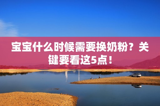 宝宝什么时候需要换奶粉？关键要看这5点！