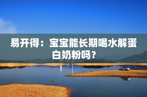 易开得：宝宝能长期喝水解蛋白奶粉吗？