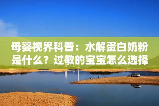 母婴视界科普：水解蛋白奶粉是什么？过敏的宝宝怎么选择奶粉？