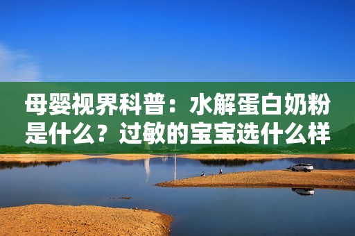 母婴视界科普：水解蛋白奶粉是什么？过敏的宝宝选什么样的奶粉？