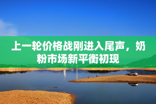 上一轮价格战刚进入尾声，奶粉市场新平衡初现