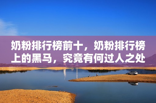 奶粉排行榜前十，奶粉排行榜上的黑马，究竟有何过人之处？