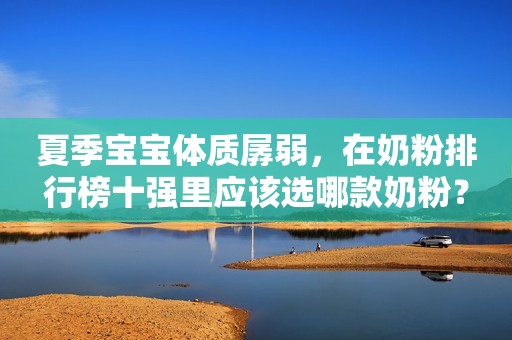 夏季宝宝体质孱弱，在奶粉排行榜十强里应该选哪款奶粉？