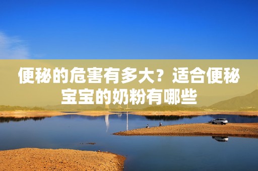 便秘的危害有多大？适合便秘宝宝的奶粉有哪些