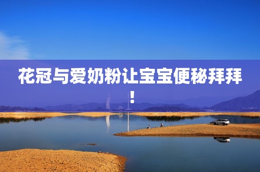 花冠与爱奶粉让宝宝便秘拜拜！