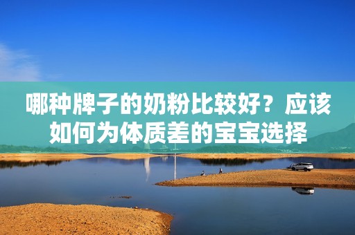 哪种牌子的奶粉比较好？应该如何为体质差的宝宝选择