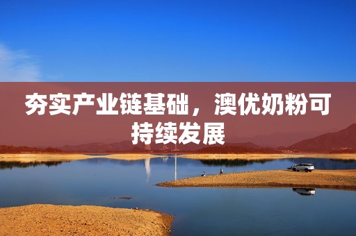 夯实产业链基础，澳优奶粉可持续发展