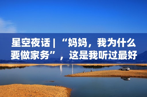 星空夜话 | “妈妈，我为什么要做家务”，这是我听过最好的回答