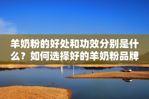 羊奶粉的好处和功效分别是什么？如何选择好的羊奶粉品牌？