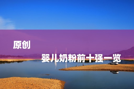 原创
            婴儿奶粉前十强一览