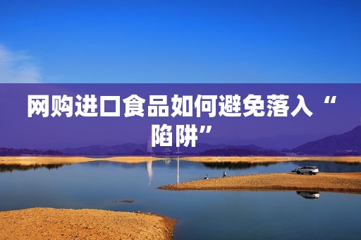 网购进口食品如何避免落入“陷阱”