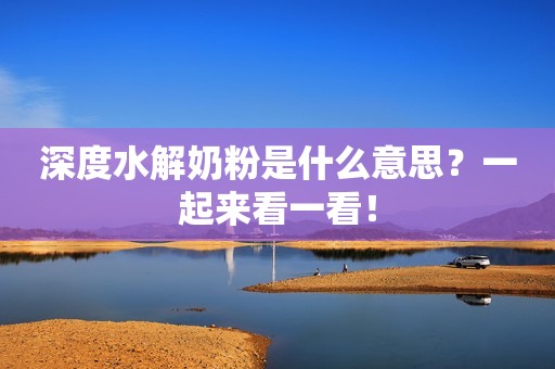 深度水解奶粉是什么意思？一起来看一看！