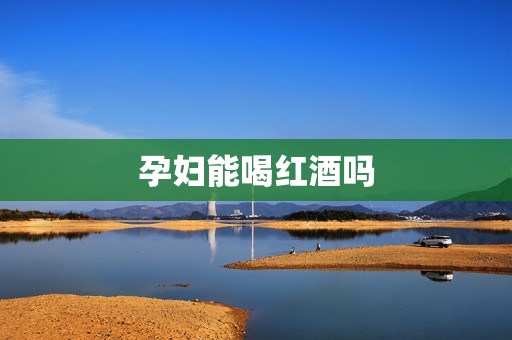孕妇能喝红酒吗