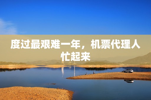 度过最艰难一年，机票代理人忙起来