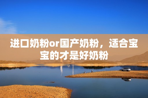 进口奶粉or国产奶粉，适合宝宝的才是好奶粉