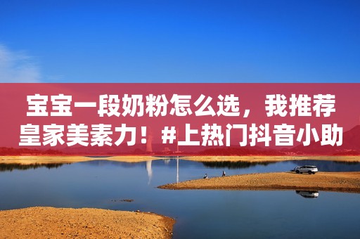 宝宝一段奶粉怎么选，我推荐皇家美素力！#上热门抖音小助手
