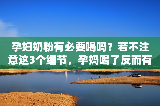 孕妇奶粉有必要喝吗？若不注意这3个细节，孕妈喝了反而有害