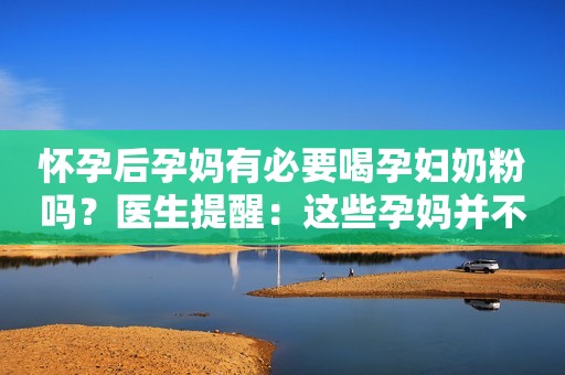 怀孕后孕妈有必要喝孕妇奶粉吗？医生提醒：这些孕妈并不适合