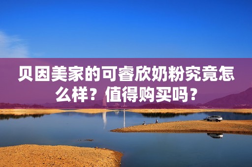 贝因美家的可睿欣奶粉究竟怎么样？值得购买吗？