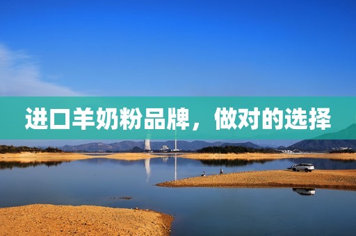 进口羊奶粉品牌，做对的选择