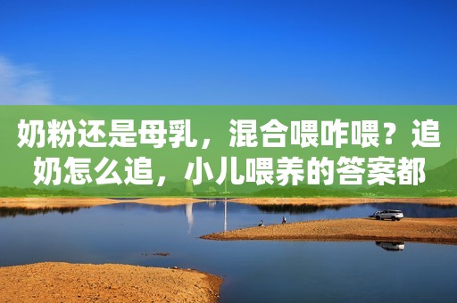 奶粉还是母乳，混合喂咋喂？追奶怎么追，小儿喂养的答案都在这了
