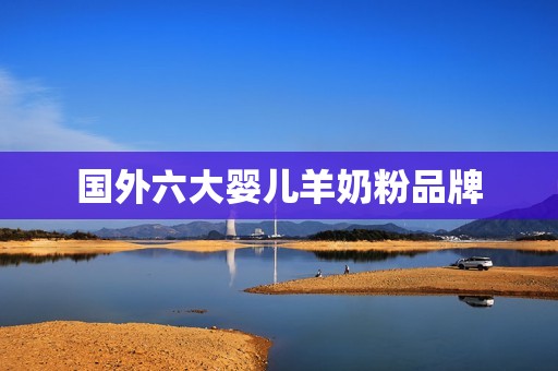 国外六大婴儿羊奶粉品牌