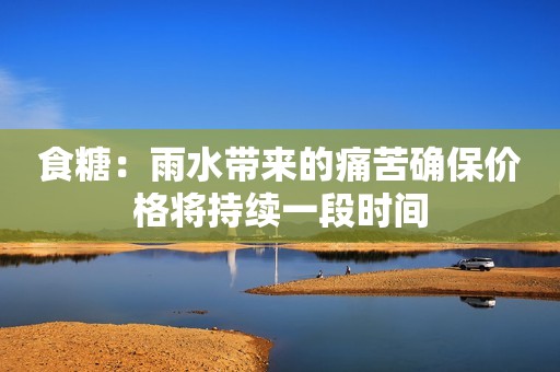 食糖：雨水带来的痛苦确保价格将持续一段时间