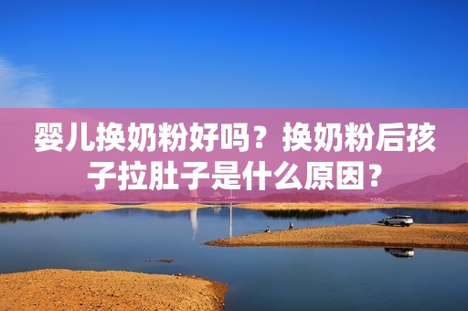 婴儿换奶粉好吗？换奶粉后孩子拉肚子是什么原因？