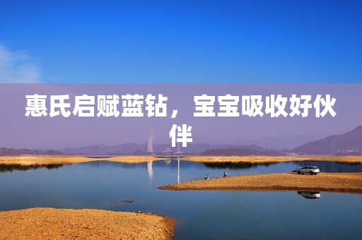 惠氏启赋蓝钻，宝宝吸收好伙伴