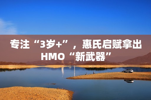 专注“3岁+”，惠氏启赋拿出HMO“新武器”
