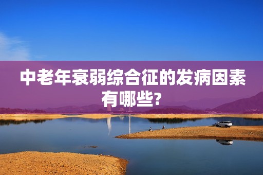 中老年衰弱综合征的发病因素有哪些?