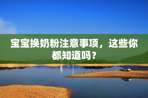 宝宝换奶粉注意事项，这些你都知道吗？