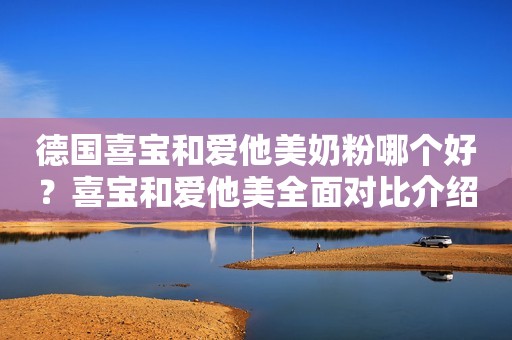 德国喜宝和爱他美奶粉哪个好？喜宝和爱他美全面对比介绍