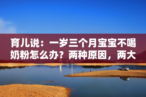 育儿说：一岁三个月宝宝不喝奶粉怎么办？两种原因，两大解决方案