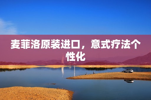 麦菲洛原装进口，意式疗法个性化