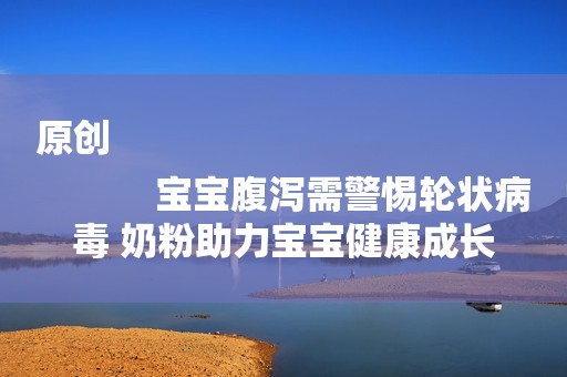 原创
            宝宝腹泻需警惕轮状病毒 奶粉助力宝宝健康成长